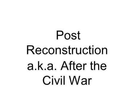 Post Reconstruction a.k.a. After the Civil War. Civil War Amendments Thirteenth Fourteenth Fifteenth.
