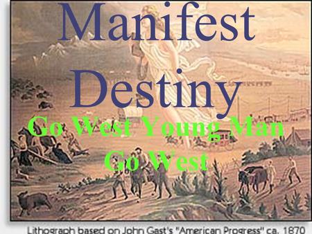 Manifest Destiny Go West Young Man Go West. The Beginning of Expansion Louisiana Purchase 1803 Florida Purchase from Spain Webster-Ashburton Treaty.