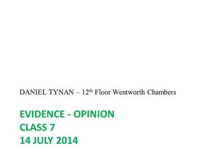 EVIDENCE - OPINION CLASS 7 14 JULY 2014 DANIEL TYNAN – 12 th Floor Wentworth Chambers.