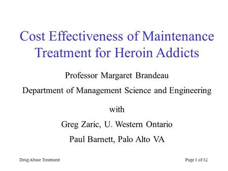 Drug Abuse TreatmentPage 1 of 32 Cost Effectiveness of Maintenance Treatment for Heroin Addicts Professor Margaret Brandeau Department of Management Science.