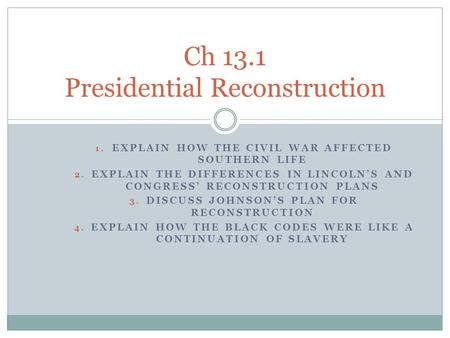 1. EXPLAIN HOW THE CIVIL WAR AFFECTED SOUTHERN LIFE 2. EXPLAIN THE DIFFERENCES IN LINCOLN’S AND CONGRESS’ RECONSTRUCTION PLANS 3. DISCUSS JOHNSON’S PLAN.