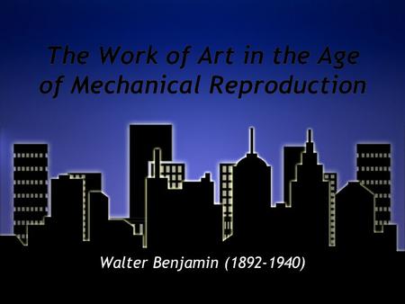 The Work of Art in the Age of Mechanical Reproduction Walter Benjamin (1892-1940)