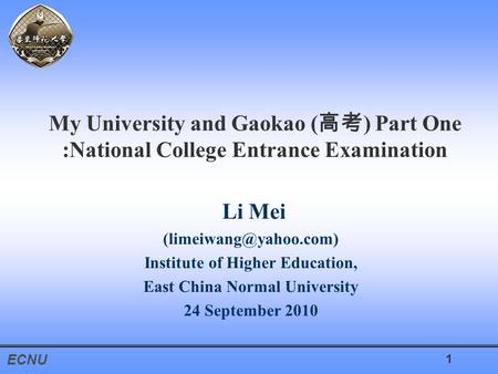 ECNU 1 My University and Gaokao ( 高考 ) Part One :National College Entrance Examination Li Mei Institute of Higher Education, East.