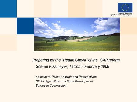 Preparing for the “Health Check” of the CAP reform Soeren Kissmeyer, Tallinn 8 February 2008 Agricultural Policy Analysis and Perspectives DG for Agriculture.