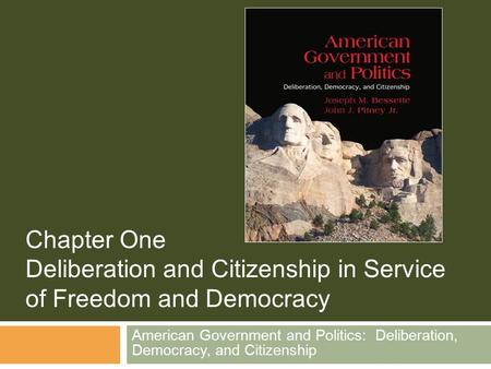 American Government and Politics: Deliberation, Democracy, and Citizenship Chapter One Deliberation and Citizenship in Service of Freedom and Democracy.