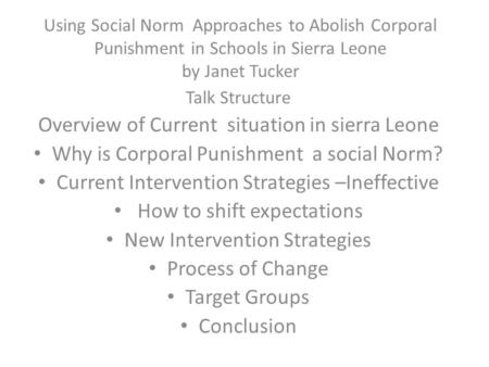 Using Social Norm Approaches to Abolish Corporal Punishment in Schools in Sierra Leone by Janet Tucker Talk Structure Overview of Current situation in.