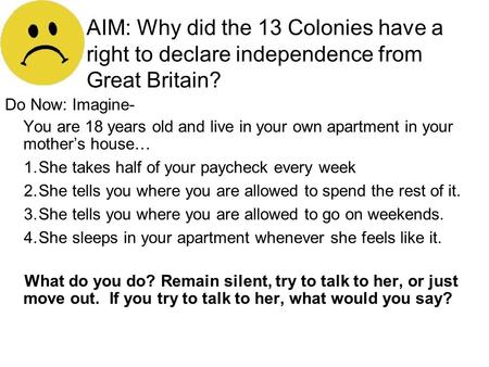 AIM: Why did the 13 Colonies have a right to declare independence from Great Britain? Do Now: Imagine- You are 18 years old and live in your own apartment.