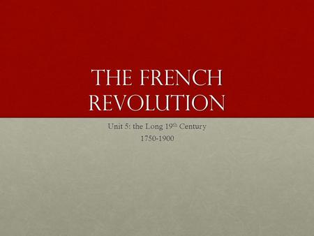 The French Revolution Unit 5: the Long 19 th Century 1750-1900.