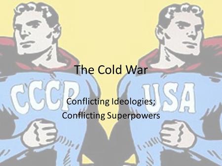The Cold War Conflicting Ideologies; Conflicting Superpowers.