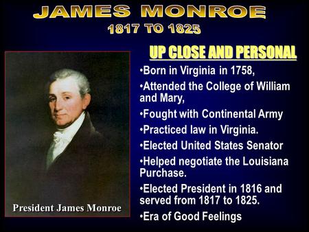 UP CLOSE AND PERSONAL Born in Virginia in 1758, Attended the College of William and Mary, Fought with Continental Army Practiced law in Virginia. Elected.