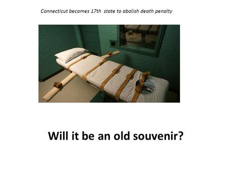Will it be an old souvenir? Connecticut becomes 17th state to abolish death penalty.