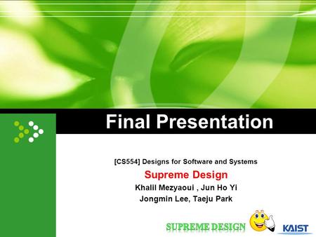 Final Presentation [CS554] Designs for Software and Systems Supreme Design Khalil Mezyaoui, Jun Ho Yi Jongmin Lee, Taeju Park.