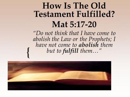 { How Is The Old Testament Fulfilled? Mat 5:17-20 “Do not think that I have come to abolish the Law or the Prophets; I have not come to abolish them but.