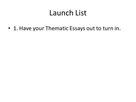 Launch List 1. Have your Thematic Essays out to turn in.