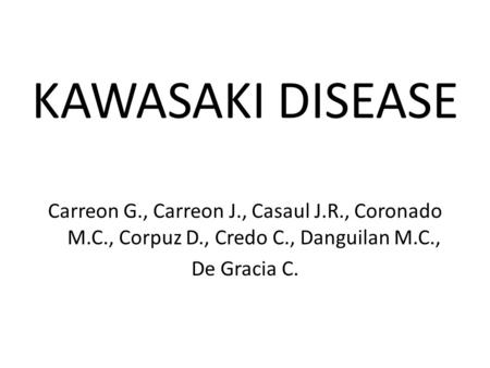 KAWASAKI DISEASE Carreon G., Carreon J., Casaul J.R., Coronado M.C., Corpuz D., Credo C., Danguilan M.C., De Gracia C.