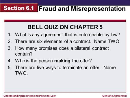 BELL QUIZ ON CHAPTER 5 What is any agreement that is enforceable by law? There are six elements of a contract. Name TWO. How many promises does a bilateral.