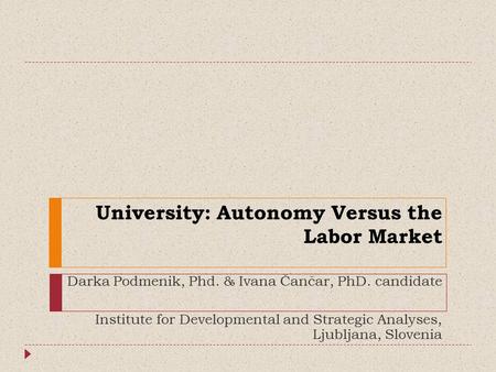 University: Autonomy Versus the Labor Market Darka Podmenik, Phd. & Ivana Čančar, PhD. candidate Institute for Developmental and Strategic Analyses, Ljubljana,