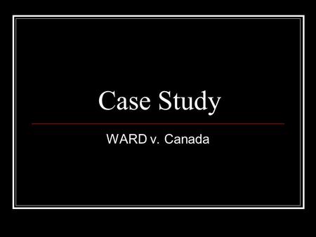 Case Study WARD v. Canada. Federal Government Action Federal government action was correct in charging in Mr. Ward. Section 91 of Constitution clearly.