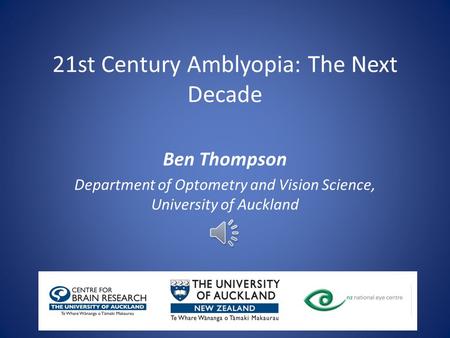 21st Century Amblyopia: The Next Decade Ben Thompson Department of Optometry and Vision Science, University of Auckland.