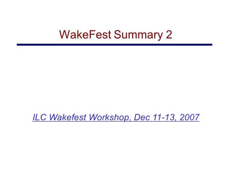 ILC Wakefest Workshop, Dec 11-13, 2007 WakeFest Summary 2.