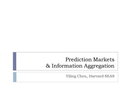 Prediction Markets & Information Aggregation Yiling Chen, Harvard SEAS.