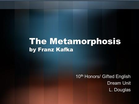 The Metamorphosis by Franz Kafka 10 th Honors/ Gifted English Dream Unit L. Douglas.