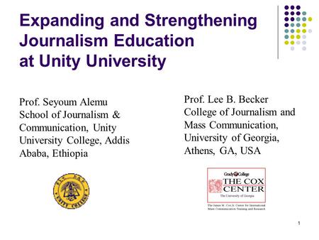 1 Expanding and Strengthening Journalism Education at Unity University Prof. Seyoum Alemu School of Journalism & Communication, Unity University College,
