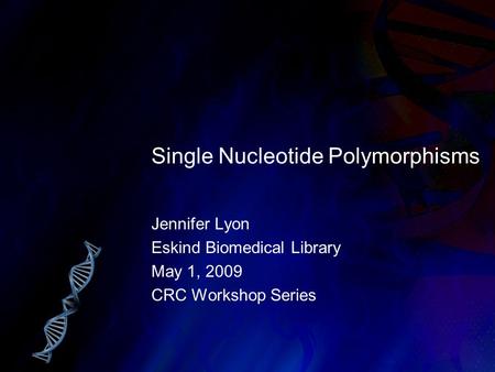 Single Nucleotide Polymorphisms Jennifer Lyon Eskind Biomedical Library May 1, 2009 CRC Workshop Series.