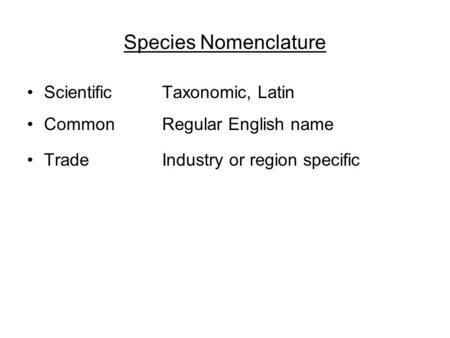 Species Nomenclature ScientificTaxonomic, Latin CommonRegular English name TradeIndustry or region specific.