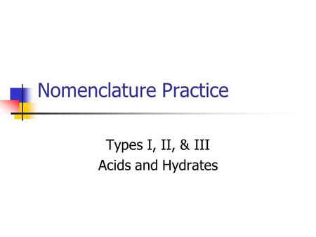 Nomenclature Practice Types I, II, & III Acids and Hydrates.