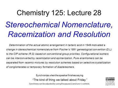 Chemistry 125: Lecture 28 Stereochemical Nomenclature, Racemization and Resolution Determination of the actual atomic arrangement in tartaric acid in 1949.