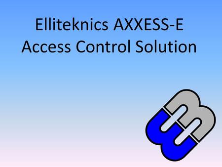 Elliteknics AXXESS-E Access Control Solution. Introduction Elliteknics is a company that strives for cutting edge technology solutions, a well- established.