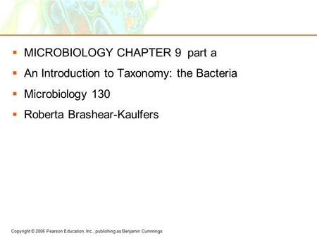 Copyright © 2006 Pearson Education, Inc., publishing as Benjamin Cummings  MICROBIOLOGY CHAPTER 9 part a  An Introduction to Taxonomy: the Bacteria 