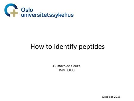 How to identify peptides October 2013 Gustavo de Souza IMM, OUS.