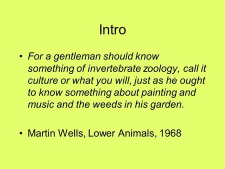 Intro For a gentleman should know something of invertebrate zoology, call it culture or what you will, just as he ought to know something about painting.
