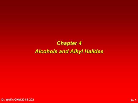 Dr. Wolf's CHM 201 & 202 4- 1 Chapter 4 Alcohols and Alkyl Halides.