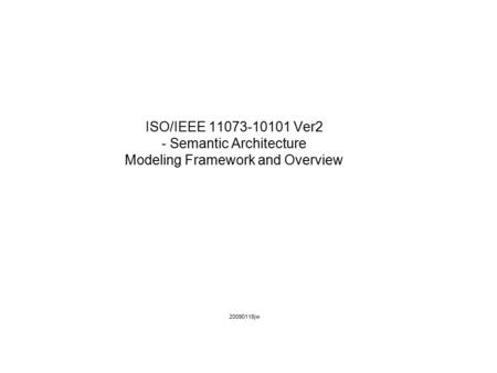 ISO/IEEE 11073-10101 Ver2 - Semantic Architecture Modeling Framework and Overview 20090118jw.
