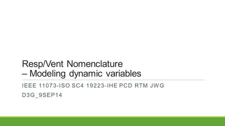 Resp/Vent Nomenclature – Modeling dynamic variables IEEE 11073-ISO SC4 19223-IHE PCD RTM JWG D3G_9SEP14.
