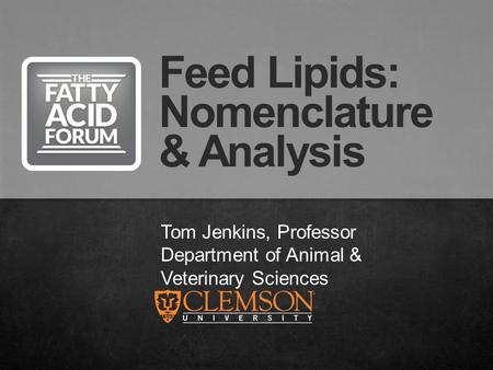 Tom Jenkins, Professor Department of Animal & Veterinary Sciences Feed Lipids: Nomenclature & Analysis.