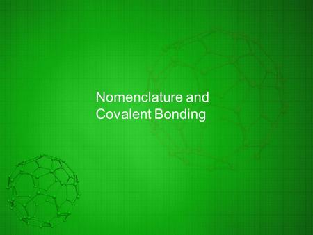Nomenclature and Covalent Bonding. Covalent bonds Covalent (co—sharing; valent—outermost shell) when electrons are shared between 2 nuclei Molecule- a.