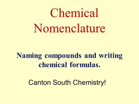 Chemical Nomenclature Naming compounds and writing chemical formulas. Canton South Chemistry!