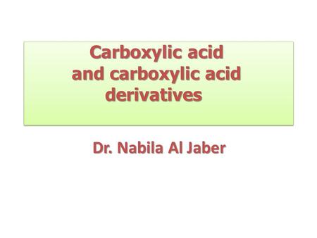 Carboxylic acid and carboxylic acid derivatives Carboxylic acid and carboxylic acid derivatives Dr. Nabila Al Jaber.