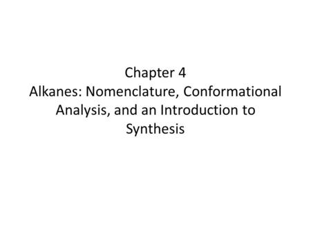 Chapter 4 Alkanes: Nomenclature, Conformational Analysis, and an Introduction to Synthesis.