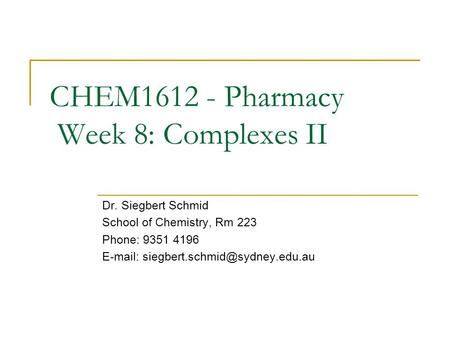 CHEM1612 - Pharmacy Week 8: Complexes II Dr. Siegbert Schmid School of Chemistry, Rm 223 Phone: 9351 4196