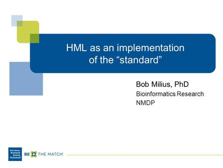 HML as an implementation of the “standard” Bob Milius, PhD Bioinformatics Research NMDP.