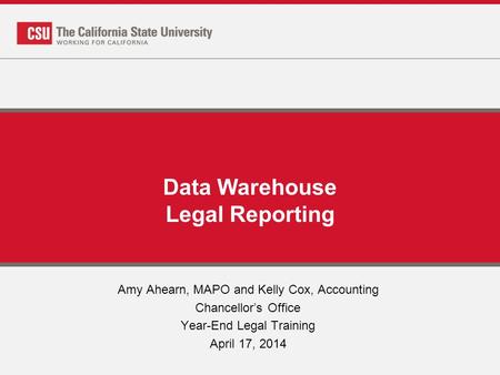 Data Warehouse Legal Reporting Amy Ahearn, MAPO and Kelly Cox, Accounting Chancellor’s Office Year-End Legal Training April 17, 2014.