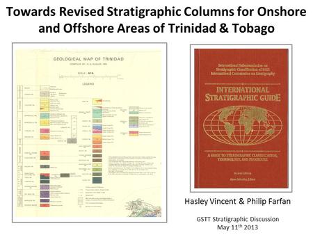 Towards Revised Stratigraphic Columns for Onshore and Offshore Areas of Trinidad & Tobago Hasley Vincent & Philip Farfan GSTT Stratigraphic Discussion.
