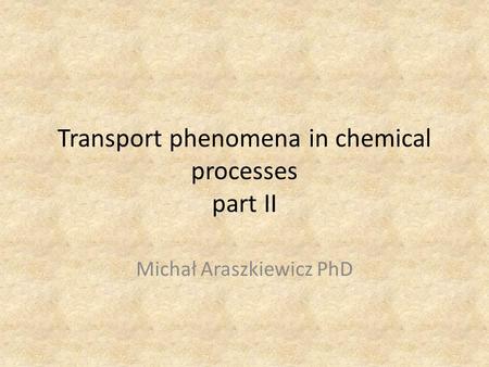 Transport phenomena in chemical processes part II Michał Araszkiewicz PhD.