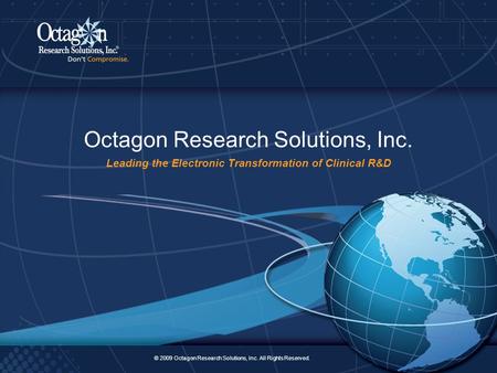 © 2009 Octagon Research Solutions, Inc. All Rights Reserved. 1 Octagon Research Solutions, Inc. Leading the Electronic Transformation of Clinical R&D ©