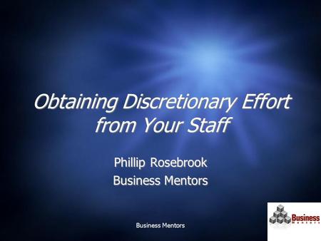 Business Mentors Obtaining Discretionary Effort from Your Staff Phillip Rosebrook Business Mentors Phillip Rosebrook Business Mentors.